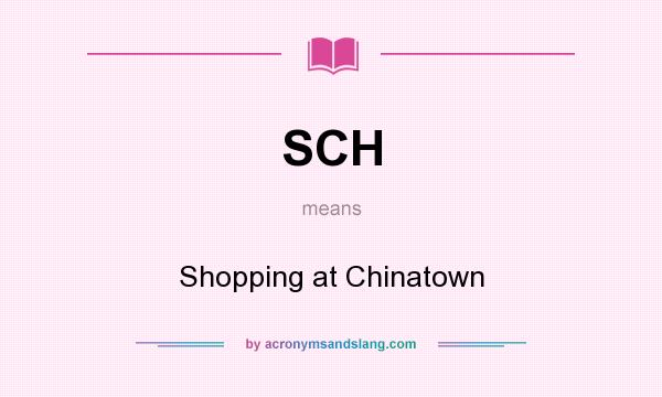What does SCH mean? It stands for Shopping at Chinatown