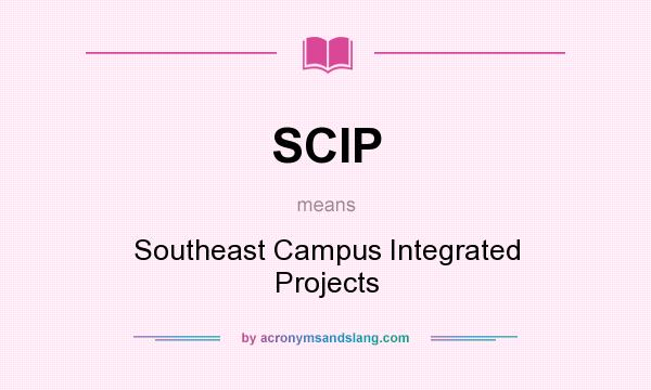 What does SCIP mean? It stands for Southeast Campus Integrated Projects