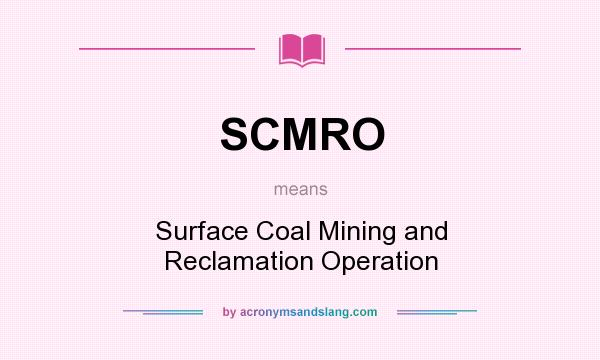 What does SCMRO mean? It stands for Surface Coal Mining and Reclamation Operation