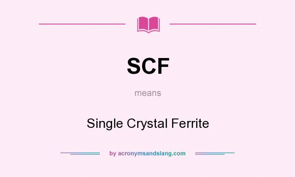 What does SCF mean? It stands for Single Crystal Ferrite