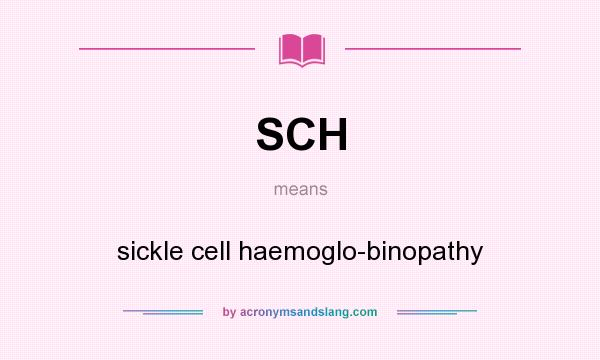 What does SCH mean? It stands for sickle cell haemoglo-binopathy