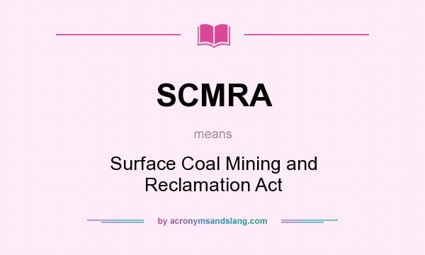What does SCMRA mean? It stands for Surface Coal Mining and Reclamation Act