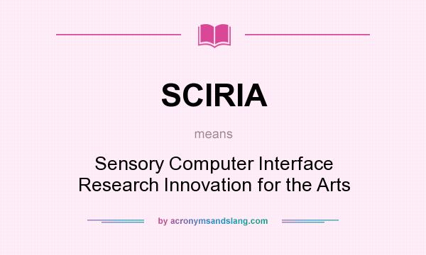 What does SCIRIA mean? It stands for Sensory Computer Interface Research Innovation for the Arts