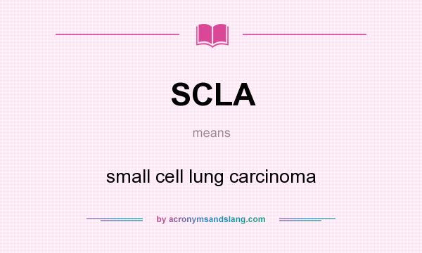 What does SCLA mean? It stands for small cell lung carcinoma