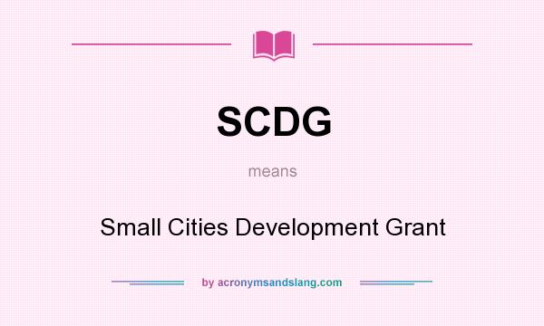 What does SCDG mean? It stands for Small Cities Development Grant