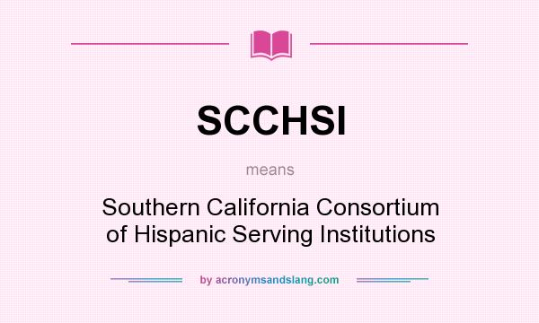 What does SCCHSI mean? It stands for Southern California Consortium of Hispanic Serving Institutions
