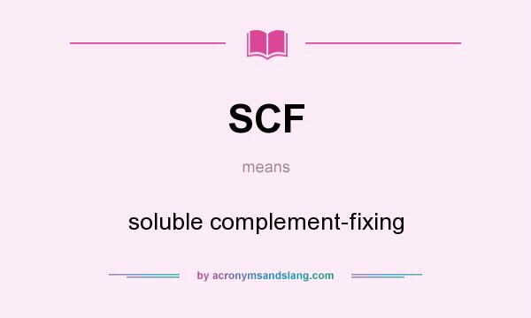 What does SCF mean? It stands for soluble complement-fixing