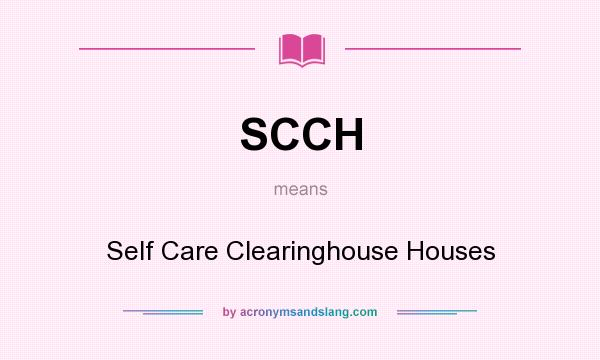 What does SCCH mean? It stands for Self Care Clearinghouse Houses