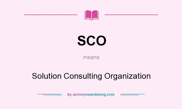 What does SCO mean? It stands for Solution Consulting Organization