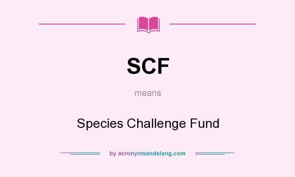 What does SCF mean? It stands for Species Challenge Fund