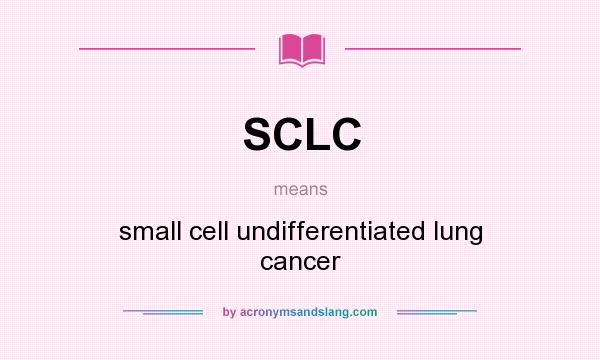 What does SCLC mean? It stands for small cell undifferentiated lung cancer