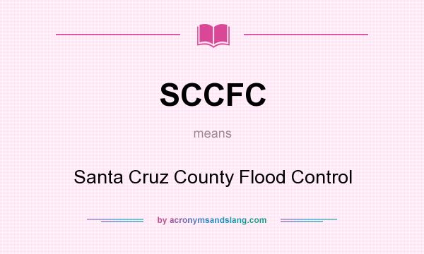 What does SCCFC mean? It stands for Santa Cruz County Flood Control