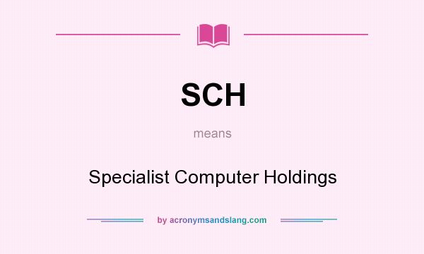 What does SCH mean? It stands for Specialist Computer Holdings