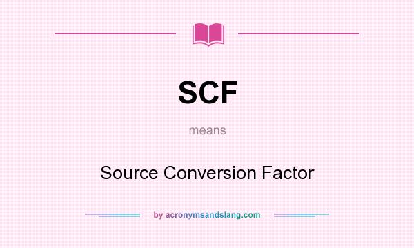 What does SCF mean? It stands for Source Conversion Factor