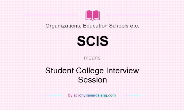 What does SCIS mean? It stands for Student College Interview Session