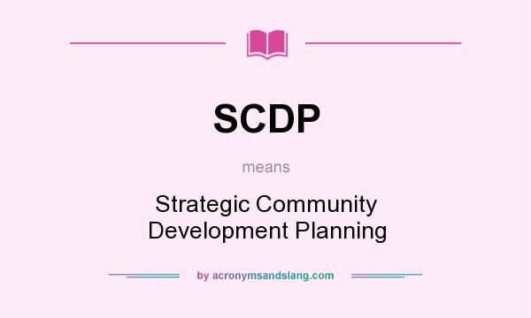 What does SCDP mean? It stands for Strategic Community Development Planning