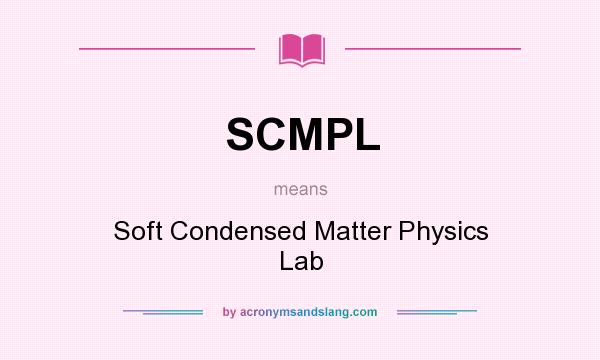 What does SCMPL mean? It stands for Soft Condensed Matter Physics Lab