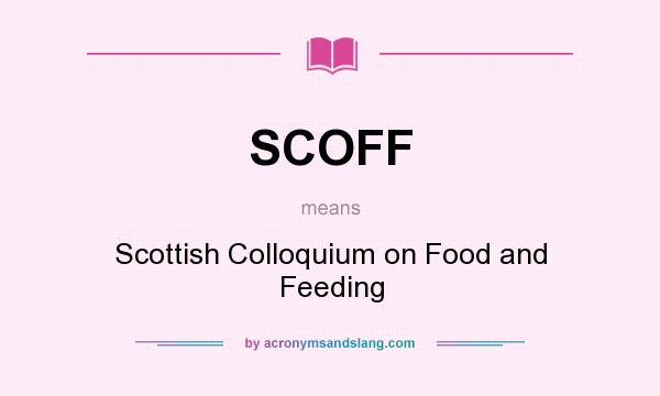 What does SCOFF mean? It stands for Scottish Colloquium on Food and Feeding