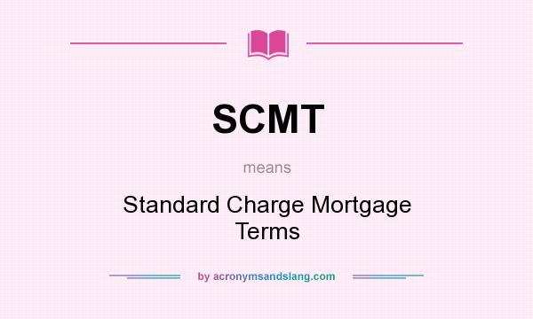 What does SCMT mean? It stands for Standard Charge Mortgage Terms