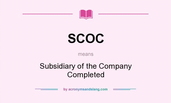 What does SCOC mean? It stands for Subsidiary of the Company Completed