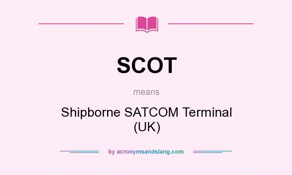 What does SCOT mean? It stands for Shipborne SATCOM Terminal (UK)