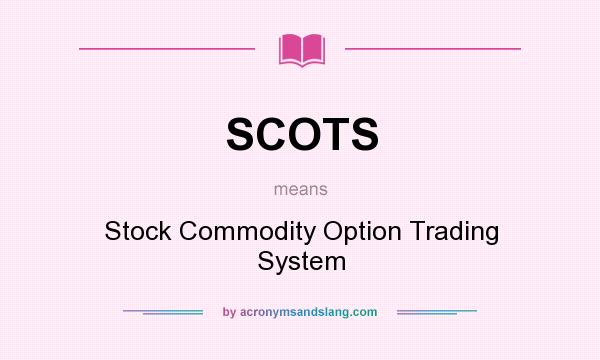 What does SCOTS mean? It stands for Stock Commodity Option Trading System