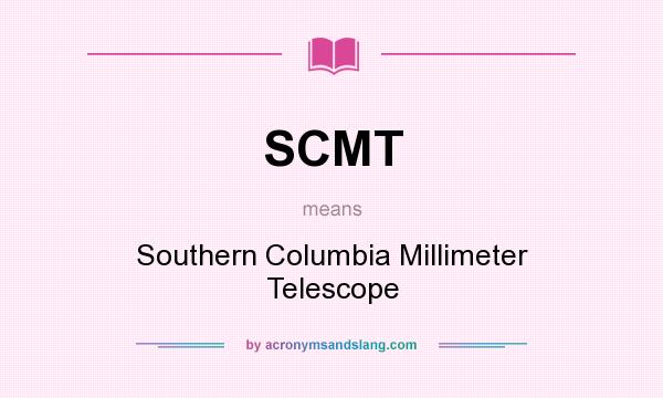 What does SCMT mean? It stands for Southern Columbia Millimeter Telescope