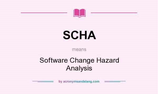What does SCHA mean? It stands for Software Change Hazard Analysis