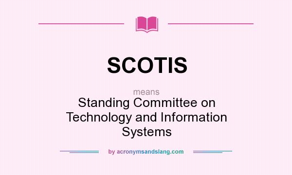 What does SCOTIS mean? It stands for Standing Committee on Technology and Information Systems