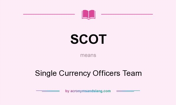 What does SCOT mean? It stands for Single Currency Officers Team