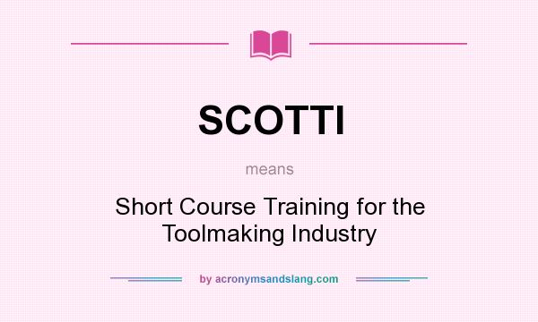 What does SCOTTI mean? It stands for Short Course Training for the Toolmaking Industry