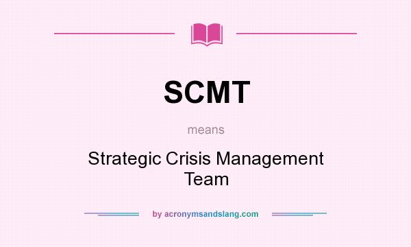 What does SCMT mean? It stands for Strategic Crisis Management Team