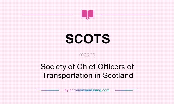 What does SCOTS mean? It stands for Society of Chief Officers of Transportation in Scotland