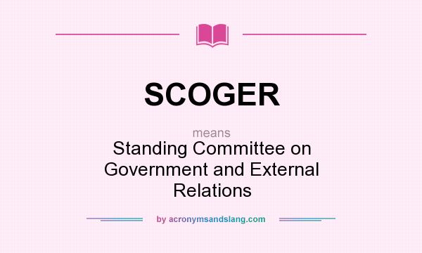 What does SCOGER mean? It stands for Standing Committee on Government and External Relations