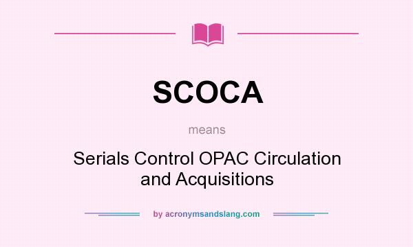 What does SCOCA mean? It stands for Serials Control OPAC Circulation and Acquisitions