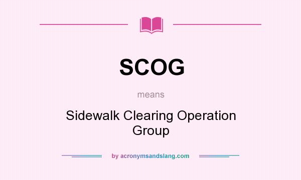 What does SCOG mean? It stands for Sidewalk Clearing Operation Group