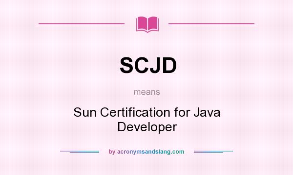 What does SCJD mean? It stands for Sun Certification for Java Developer