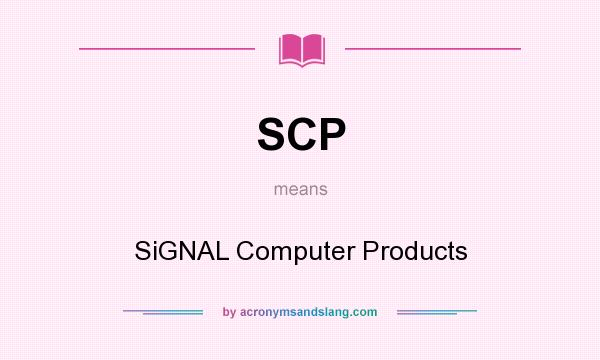 What does SCP mean? It stands for SiGNAL Computer Products