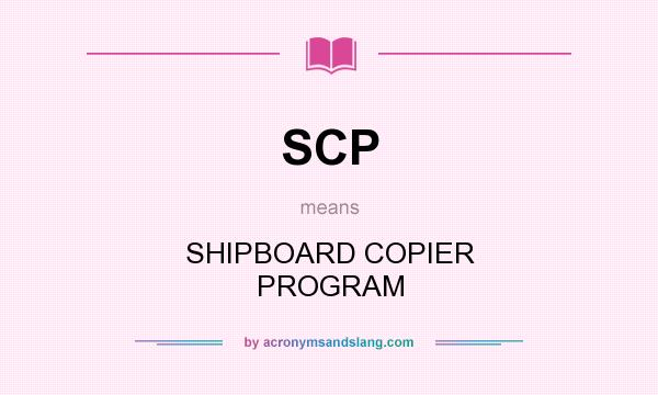 What does SCP mean? It stands for SHIPBOARD COPIER PROGRAM