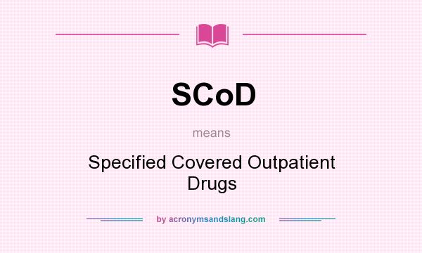 What does SCoD mean? It stands for Specified Covered Outpatient Drugs