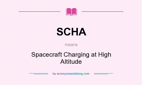 What does SCHA mean? It stands for Spacecraft Charging at High Altitude