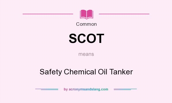 What does SCOT mean? It stands for Safety Chemical Oil Tanker