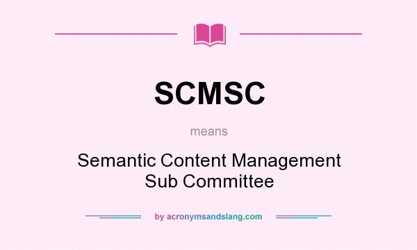 What does SCMSC mean? It stands for Semantic Content Management Sub Committee