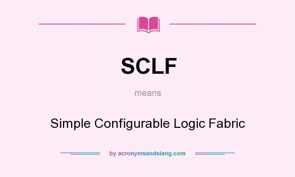What does SCLF mean? It stands for Simple Configurable Logic Fabric