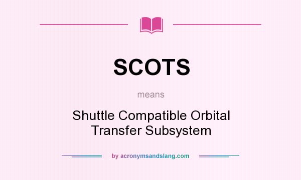 What does SCOTS mean? It stands for Shuttle Compatible Orbital Transfer Subsystem