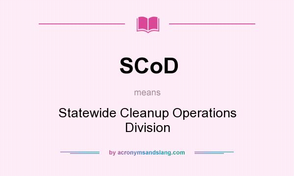 What does SCoD mean? It stands for Statewide Cleanup Operations Division