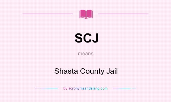 What does SCJ mean? It stands for Shasta County Jail
