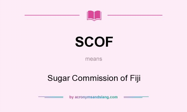 What does SCOF mean? It stands for Sugar Commission of Fiji
