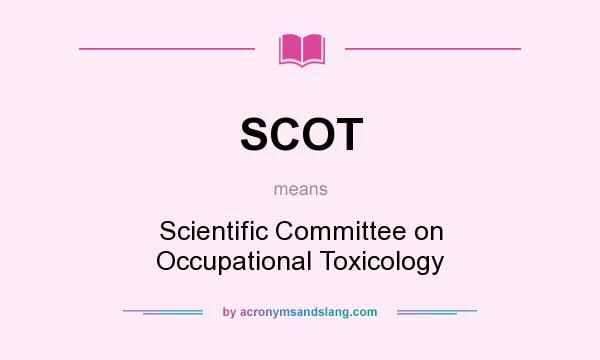 What does SCOT mean? It stands for Scientific Committee on Occupational Toxicology