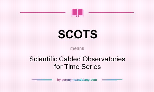 What does SCOTS mean? It stands for Scientific Cabled Observatories for Time Series